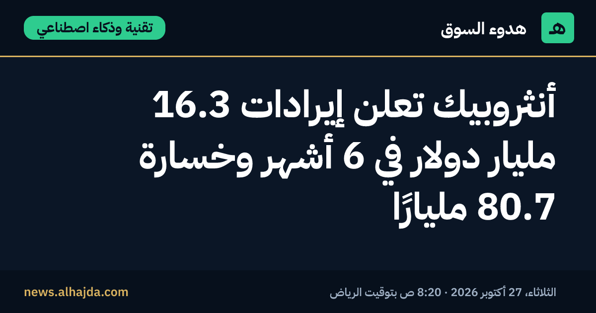 أنثروبيك تعلن إيرادات 16.3 مليار دولار في 6 أشهر وخسارة 80.7 مليارًا